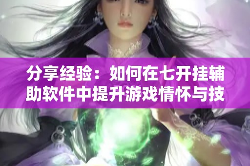 分享经验：如何在七开挂辅助软件中提升游戏情怀与技巧
