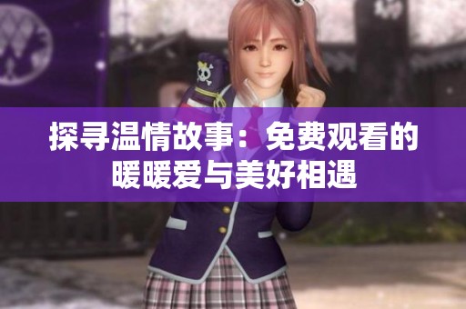 探寻温情故事：免费观看的暖暖爱与美好相遇