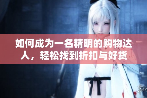 如何成为一名精明的购物达人，轻松找到折扣与好货