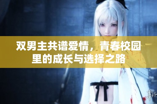 双男主共谱爱情，青春校园里的成长与选择之路