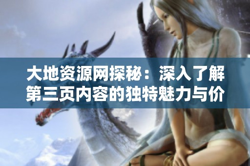 大地资源网探秘：深入了解第三页内容的独特魅力与价值