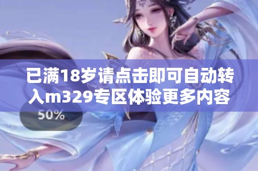 已满18岁请点击即可自动转入m329专区体验更多内容