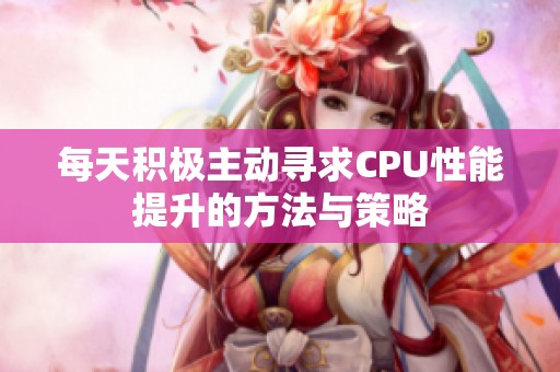 每天积极主动寻求CPU性能提升的方法与策略