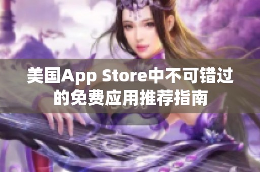 美国App Store中不可错过的免费应用推荐指南