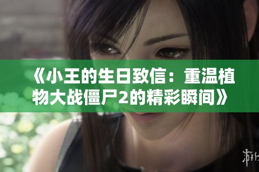 《小王的生日致信：重温植物大战僵尸2的精彩瞬间》