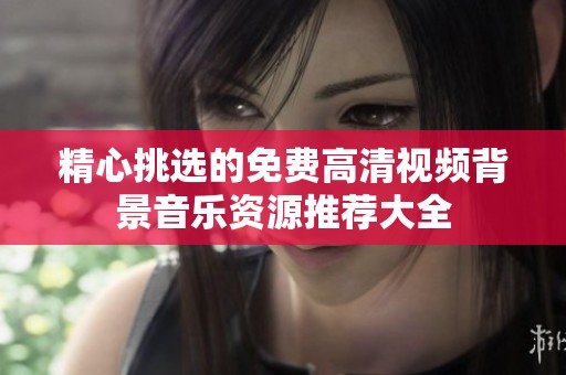 精心挑选的免费高清视频背景音乐资源推荐大全