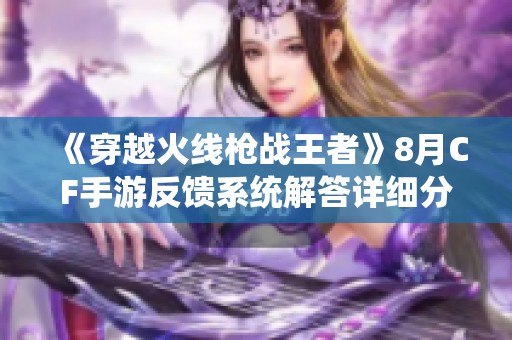 《穿越火线枪战王者》8月CF手游反馈系统解答详细分析与建议