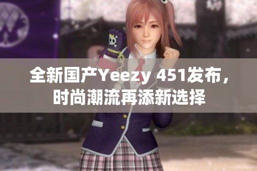 全新国产Yeezy 451发布，时尚潮流再添新选择