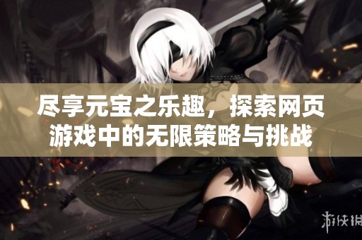 尽享元宝之乐趣，探索网页游戏中的无限策略与挑战