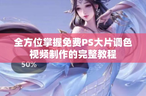 全方位掌握免费PS大片调色视频制作的完整教程