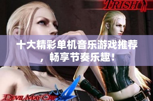 十大精彩单机音乐游戏推荐，畅享节奏乐趣！