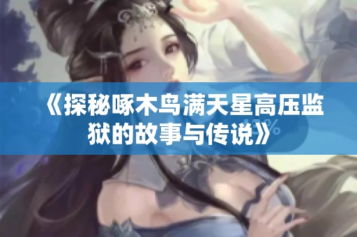 《探秘啄木鸟满天星高压监狱的故事与传说》