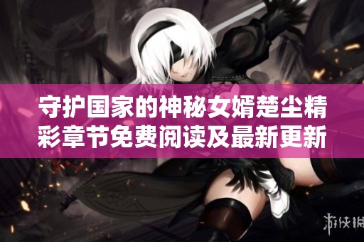 守护国家的神秘女婿楚尘精彩章节免费阅读及最新更新信息