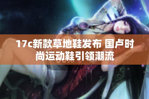 17c新款草地鞋发布 国卢时尚运动鞋引领潮流