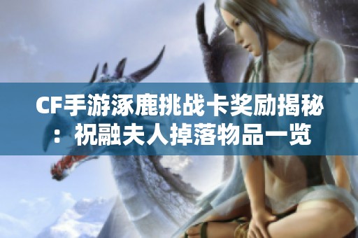 CF手游涿鹿挑战卡奖励揭秘：祝融夫人掉落物品一览