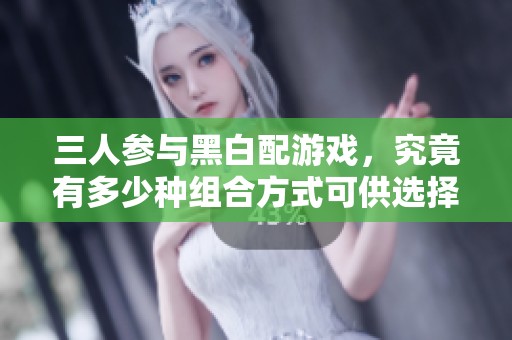 三人参与黑白配游戏，究竟有多少种组合方式可供选择