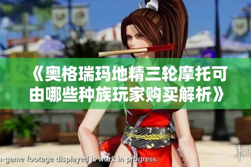 《奥格瑞玛地精三轮摩托可由哪些种族玩家购买解析》