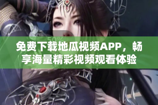 免费下载地瓜视频APP，畅享海量精彩视频观看体验