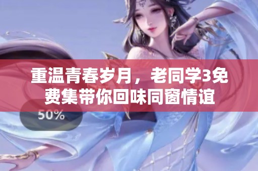 重温青春岁月，老同学3免费集带你回味同窗情谊