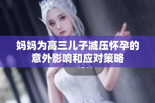 妈妈为高三儿子减压怀孕的意外影响和应对策略