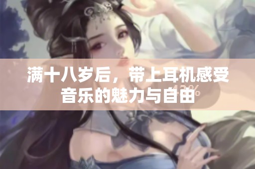 满十八岁后，带上耳机感受音乐的魅力与自由