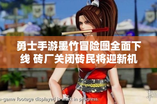 勇士手游墨竹冒险图全面下线 砖厂关闭砖民将迎新机遇