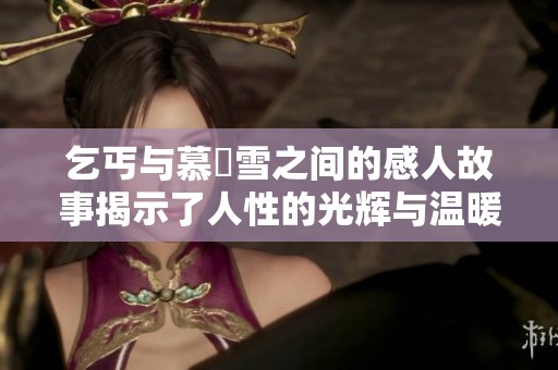 乞丐与慕葇雪之间的感人故事揭示了人性的光辉与温暖