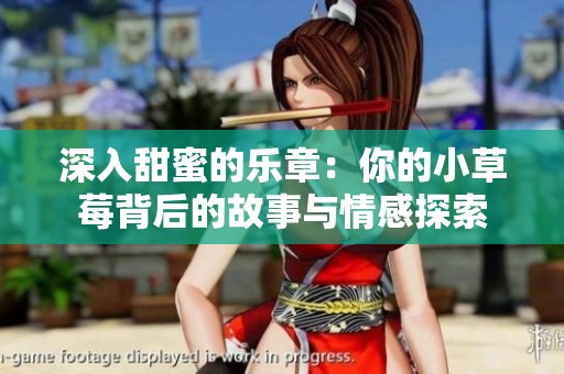 深入甜蜜的乐章：你的小草莓背后的故事与情感探索