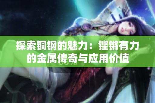 探索铜钢的魅力：铿锵有力的金属传奇与应用价值
