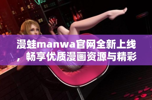 漫蛙manwa官网全新上线，畅享优质漫画资源与精彩内容