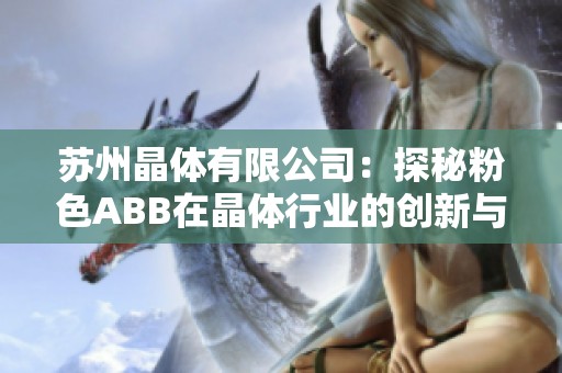 苏州晶体有限公司：探秘粉色ABB在晶体行业的创新与发展