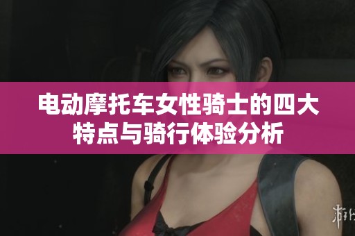 电动摩托车女性骑士的四大特点与骑行体验分析