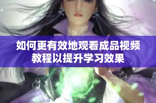 如何更有效地观看成品视频教程以提升学习效果