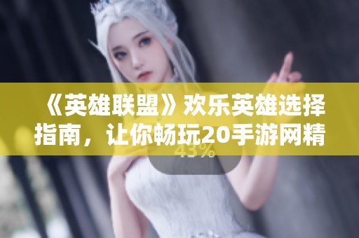 《英雄联盟》欢乐英雄选择指南，让你畅玩20手游网精彩推荐