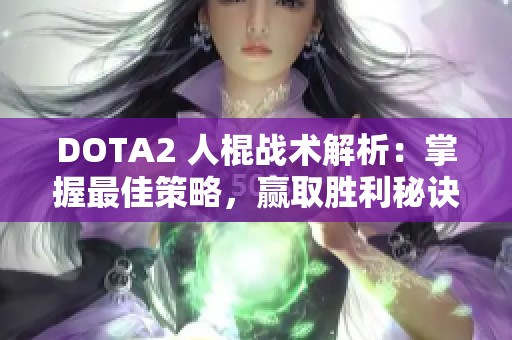 DOTA2 人棍战术解析：掌握最佳策略，赢取胜利秘诀