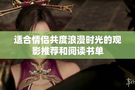 适合情侣共度浪漫时光的观影推荐和阅读书单