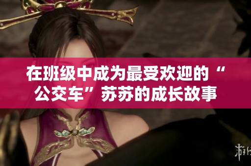 在班级中成为最受欢迎的“公交车”苏苏的成长故事