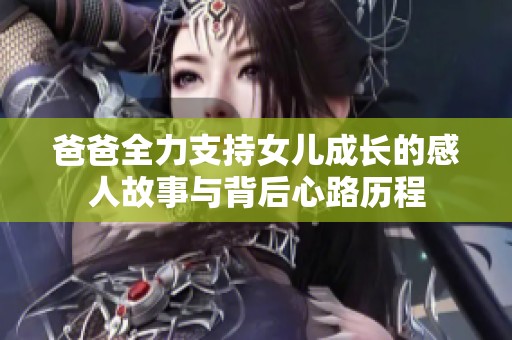 爸爸全力支持女儿成长的感人故事与背后心路历程