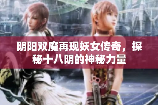 阴阳双魔再现妖女传奇，探秘十八阴的神秘力量