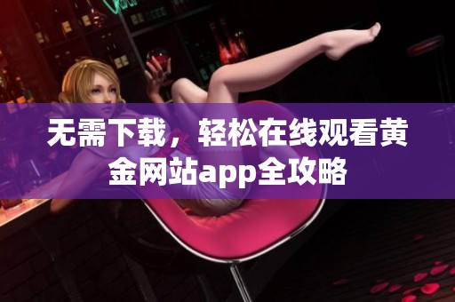无需下载，轻松在线观看黄金网站app全攻略
