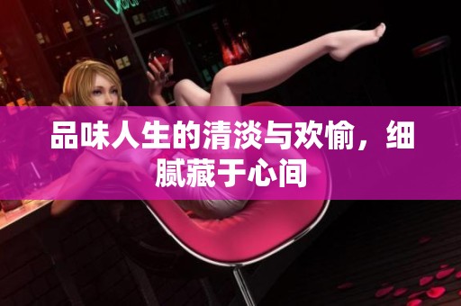 品味人生的清淡与欢愉，细腻藏于心间