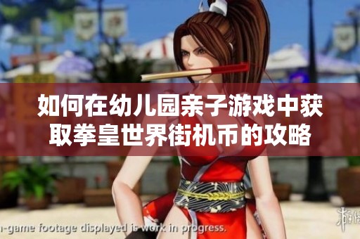 如何在幼儿园亲子游戏中获取拳皇世界街机币的攻略
