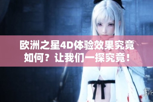 欧洲之星4D体验效果究竟如何？让我们一探究竟！