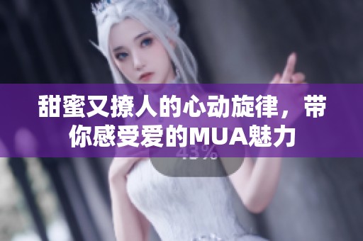 甜蜜又撩人的心动旋律，带你感受爱的MUA魅力
