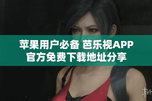 苹果用户必备 芭乐视APP官方免费下载地址分享
