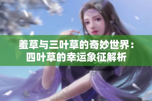 羞草与三叶草的奇妙世界：四叶草的幸运象征解析