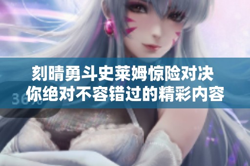 刻晴勇斗史莱姆惊险对决 你绝对不容错过的精彩内容