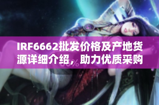 IRF6662批发价格及产地货源详细介绍，助力优质采购
