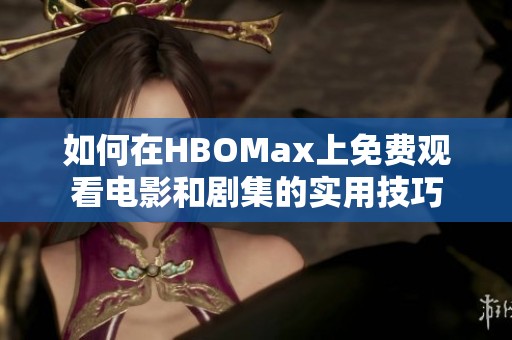 如何在HBOMax上免费观看电影和剧集的实用技巧
