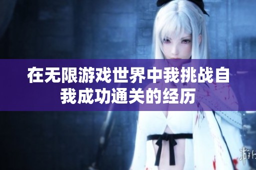 在无限游戏世界中我挑战自我成功通关的经历